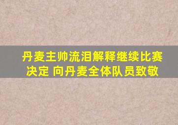 丹麦主帅流泪解释继续比赛决定 向丹麦全体队员致敬